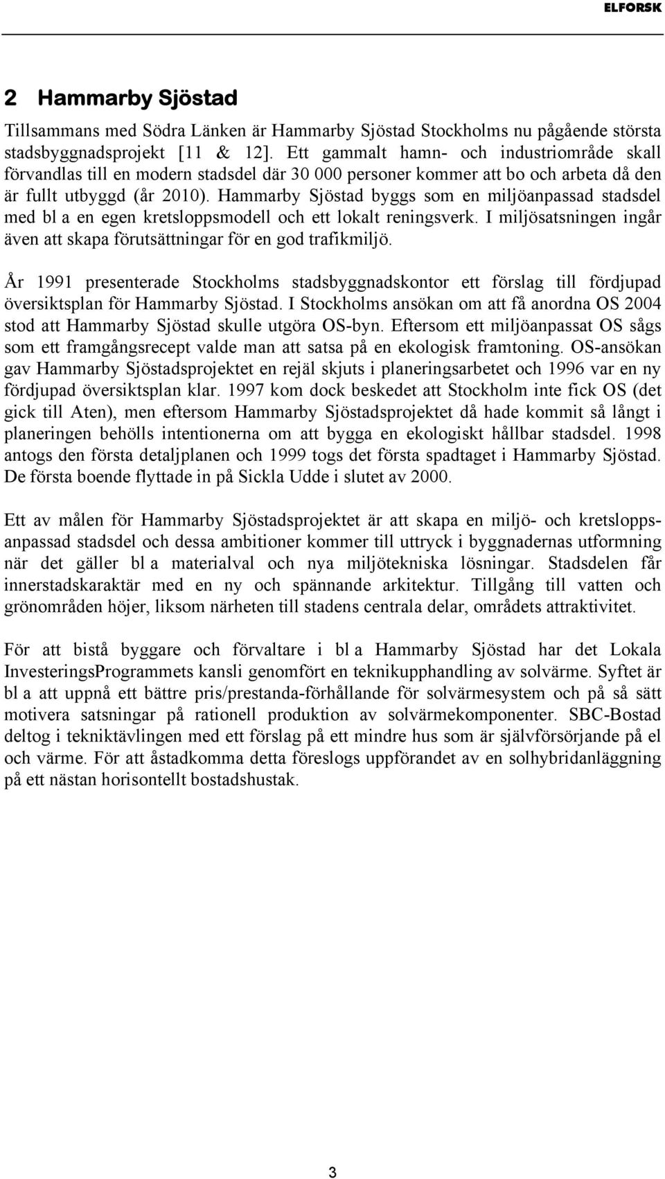 Hammarby Sjöstad byggs som en miljöanpassad stadsdel med bl a en egen kretsloppsmodell och ett lokalt reningsverk. I miljösatsningen ingår även att skapa förutsättningar för en god trafikmiljö.
