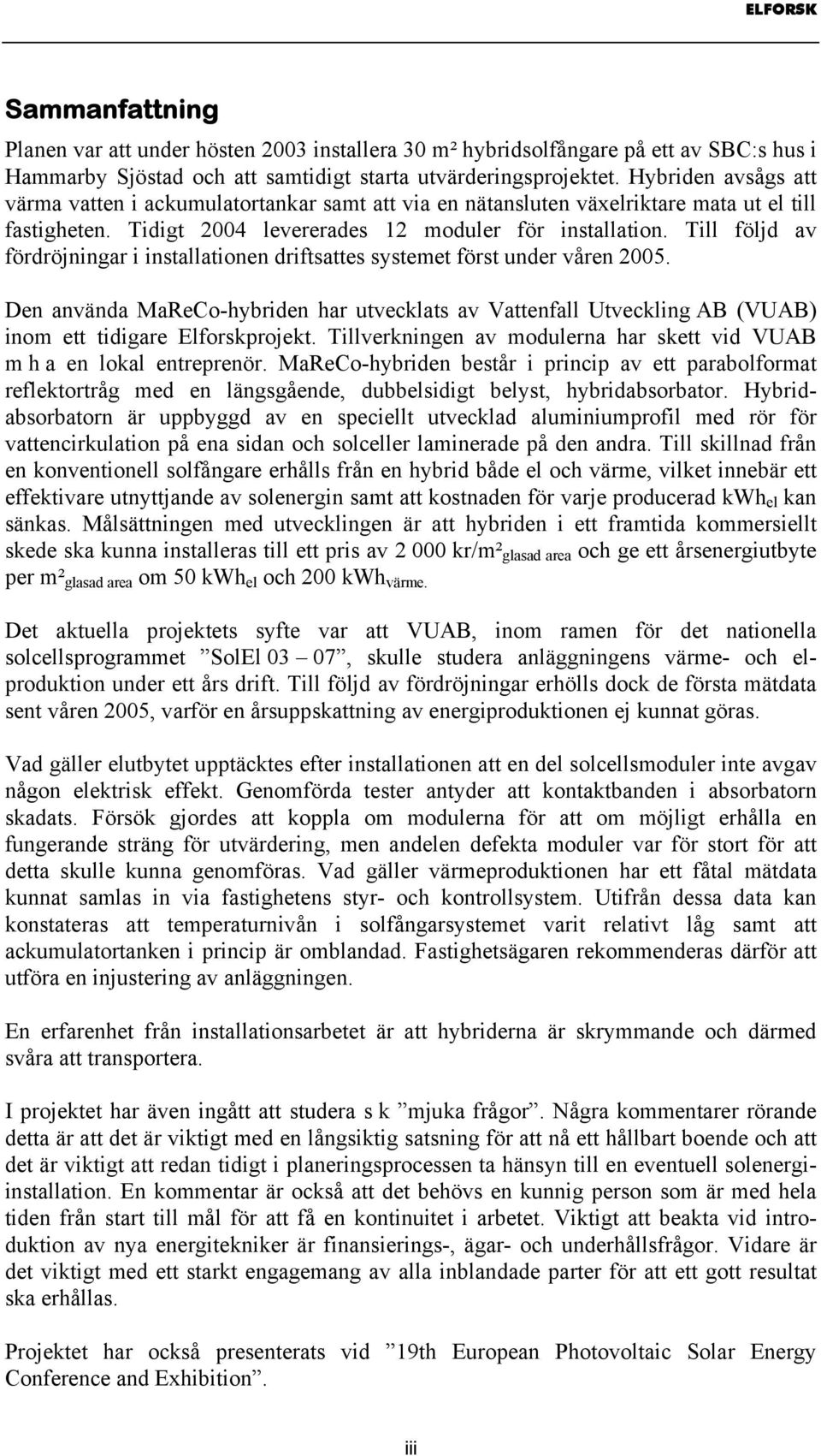 Till följd av fördröjningar i installationen driftsattes systemet först under våren 2005.