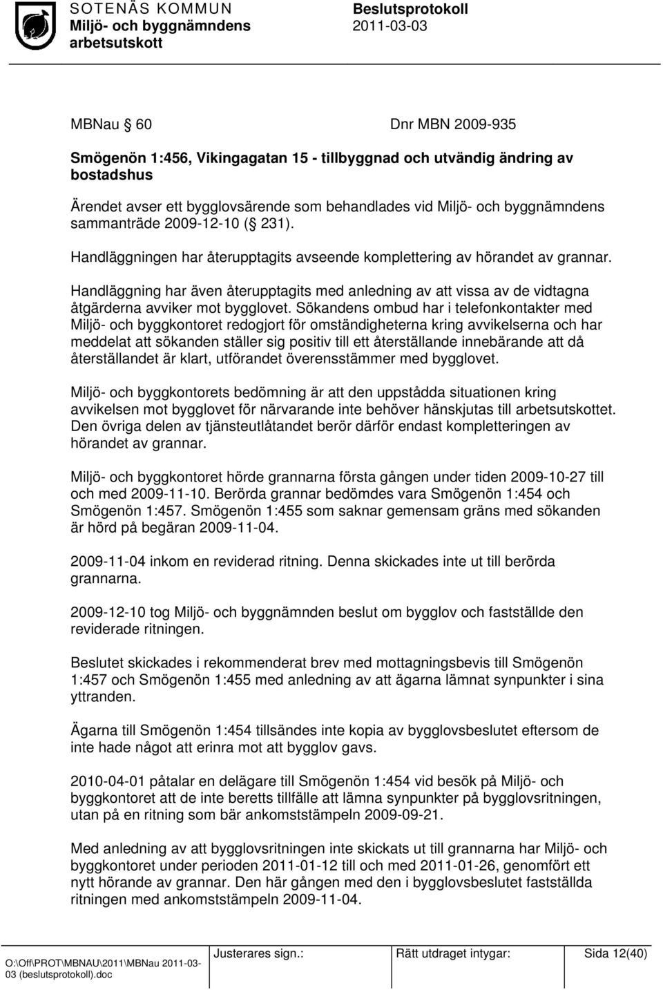 Sökandens ombud har i telefonkontakter med Miljö- och byggkontoret redogjort för omständigheterna kring avvikelserna och har meddelat att sökanden ställer sig positiv till ett återställande