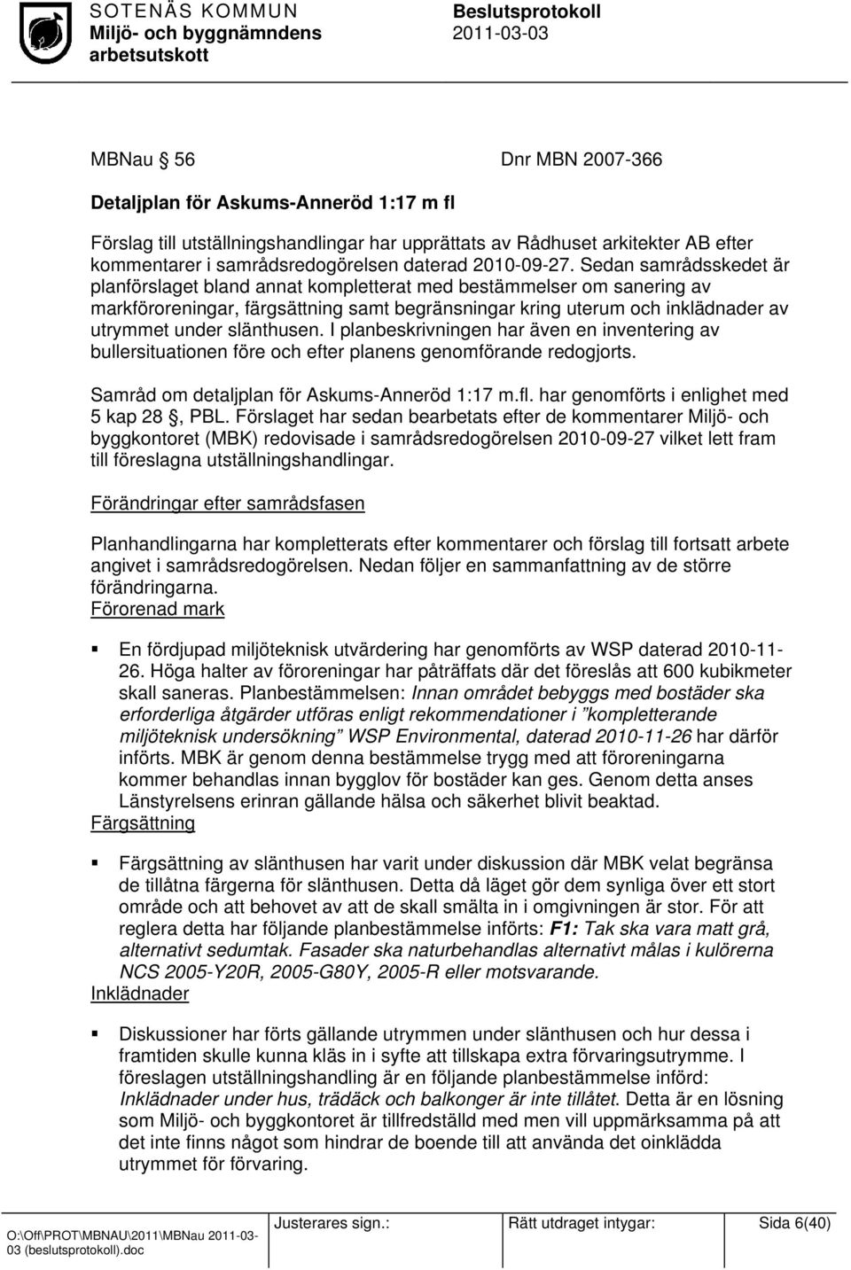 Sedan samrådsskedet är planförslaget bland annat kompletterat med bestämmelser om sanering av markföroreningar, färgsättning samt begränsningar kring uterum och inklädnader av utrymmet under