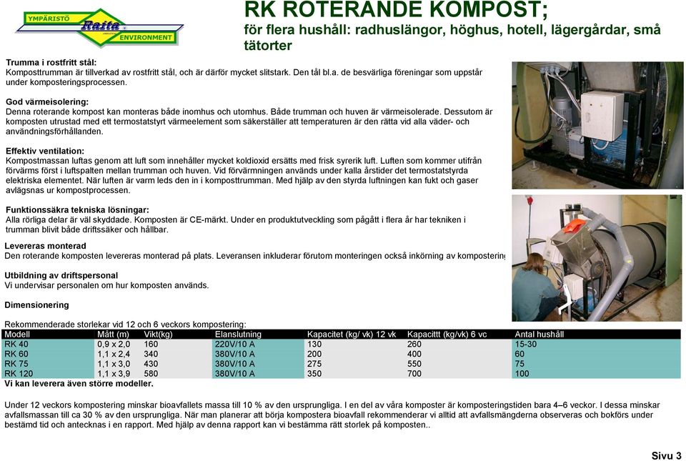 Dessutom är komposten utrustad med ett termostatstyrt värmeelement som säkerställer att temperaturen är den rätta vid alla väder- och användningsförhållanden.