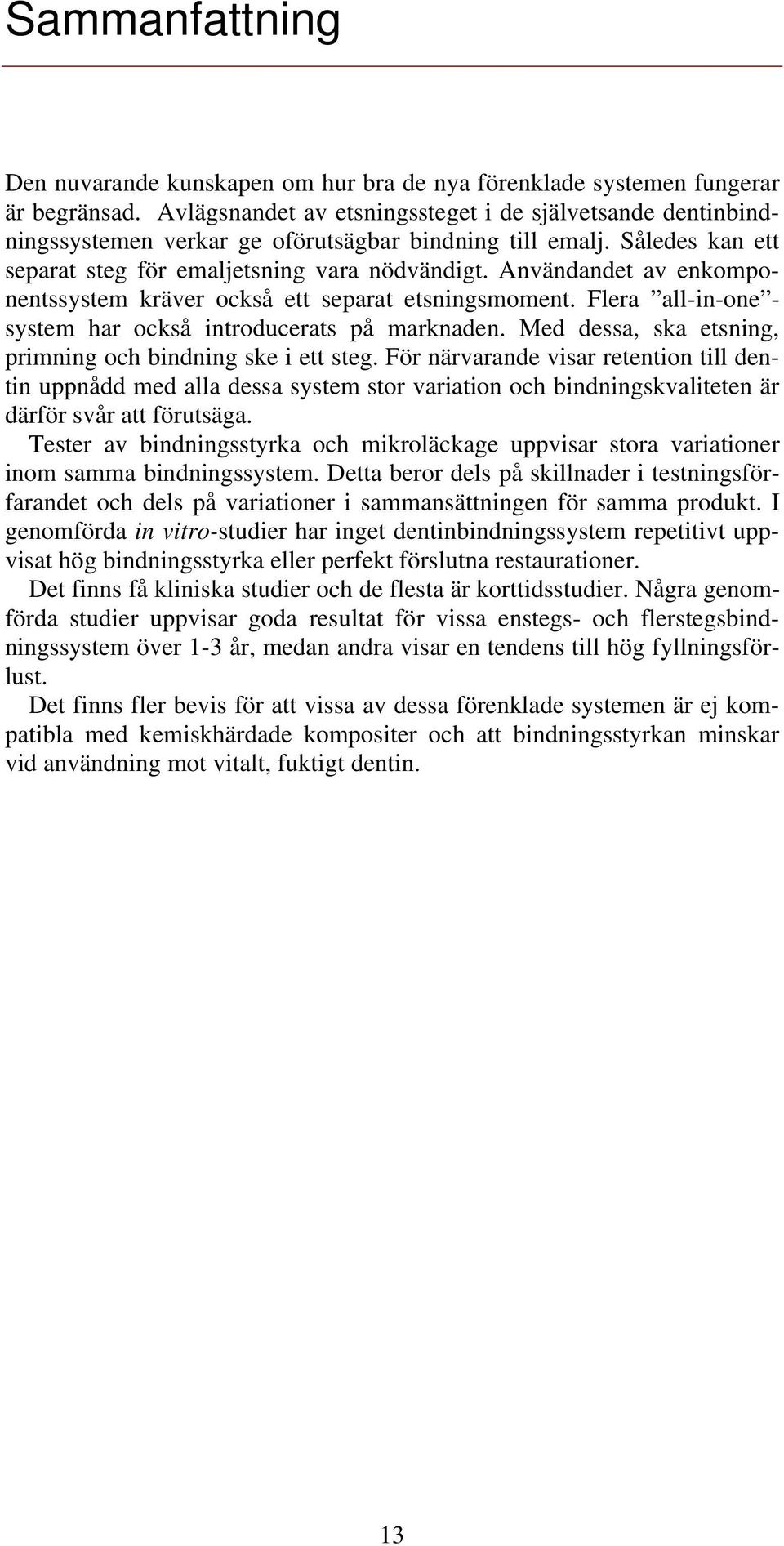 Användandet av enkomponentssystem kräver också ett separat etsningsmoment. Flera all-in-one - system har också introducerats på marknaden. Med dessa, ska etsning, primning och bindning ske i ett steg.