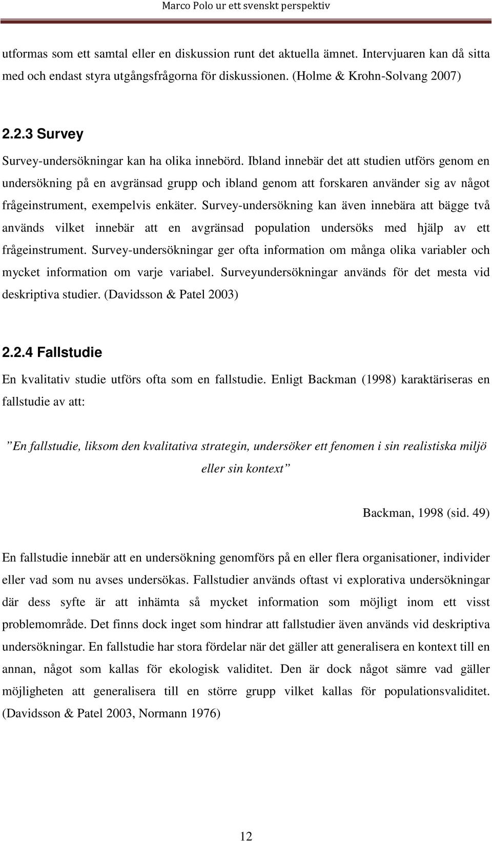 Ibland innebär det att studien utförs genom en undersökning på en avgränsad grupp och ibland genom att forskaren använder sig av något frågeinstrument, exempelvis enkäter.