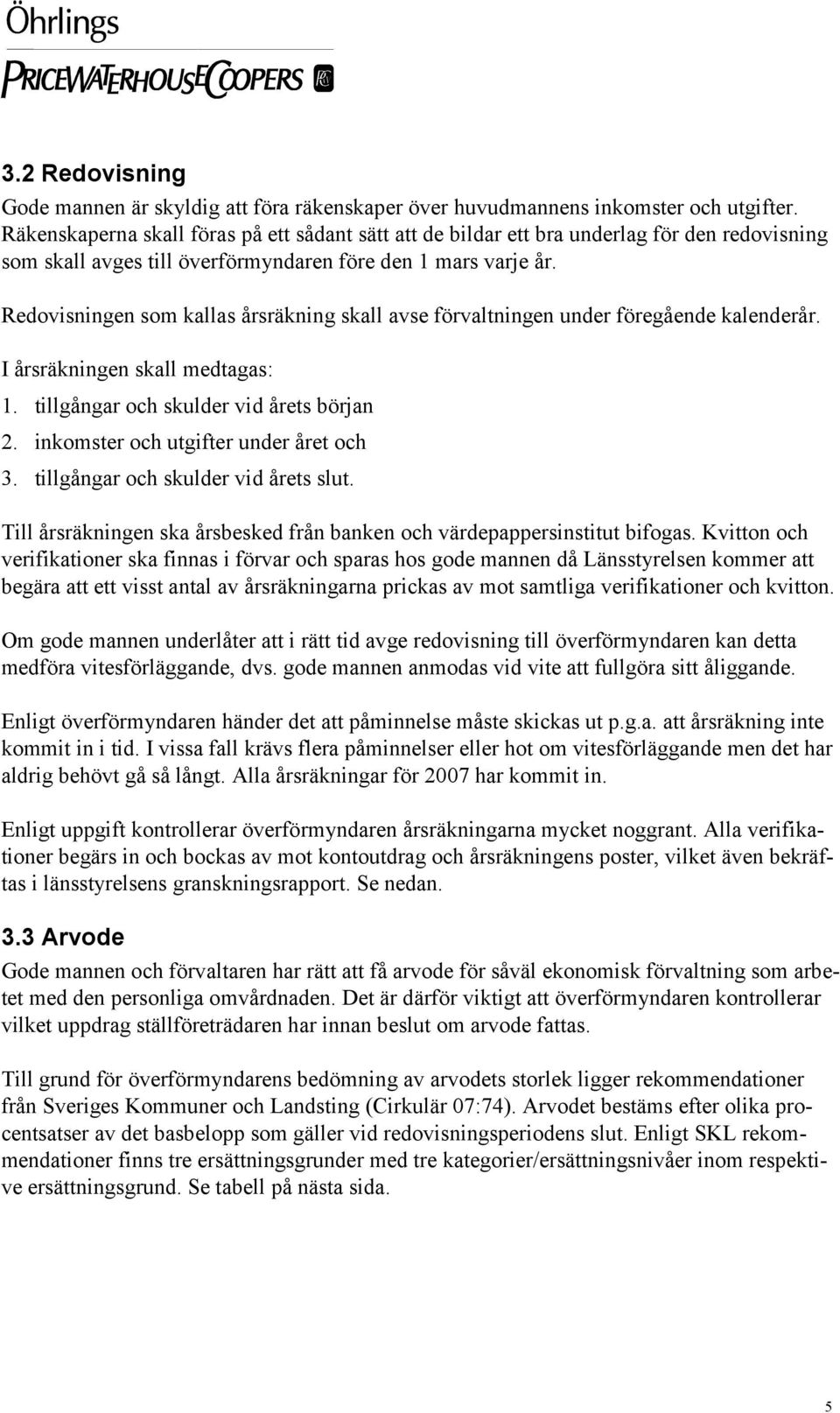 Redovisningen som kallas årsräkning skall avse förvaltningen under föregående kalenderår. I årsräkningen skall medtagas: 1. tillgångar och skulder vid årets början 2.