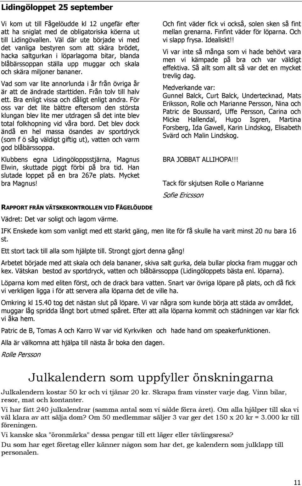 Vad som var lite annorlunda i år från övriga år är att de ändrade starttiden. Från tolv till halv ett. Bra enligt vissa och dåligt enligt andra.