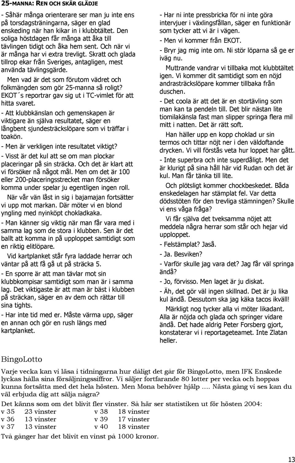 Skratt och glada tillrop ekar från Sveriges, antagligen, mest använda tävlingsgärde. Men vad är det som förutom vädret och folkmängden som gör 25-manna så roligt?
