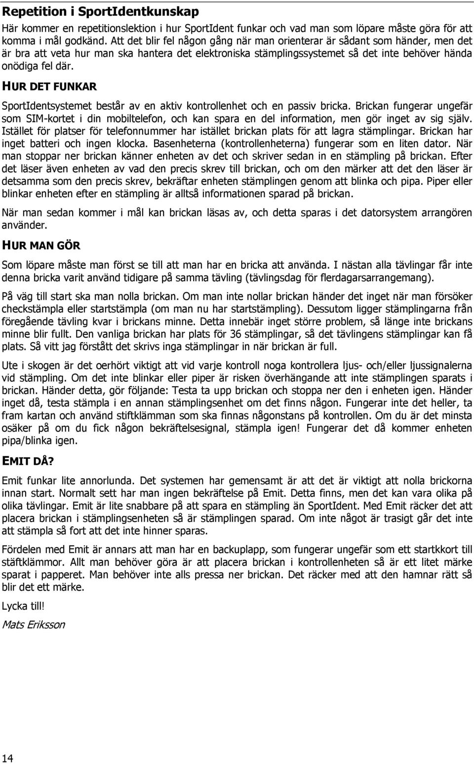 HUR DET FUNKAR SportIdentsystemet består av en aktiv kontrollenhet och en passiv bricka.