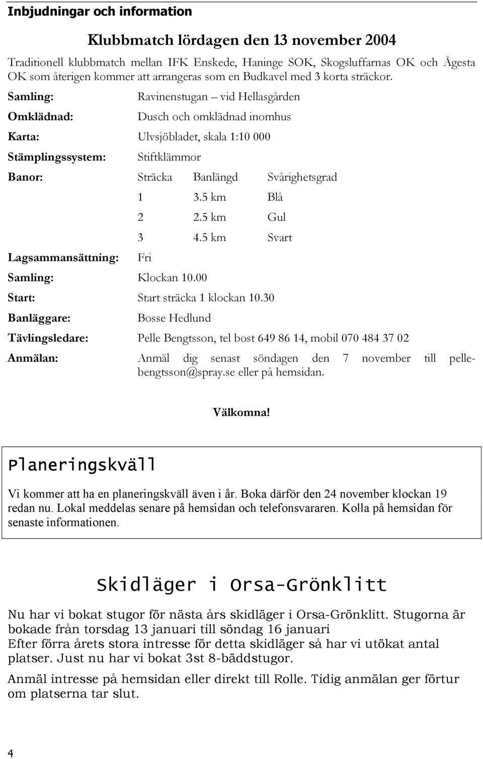 Samling: Ravinenstugan vid Hellasgården Omklädnad: Dusch och omklädnad inomhus Karta: Ulvsjöbladet, skala 1:10 000 Stämplingssystem: Stiftklämmor Banor: Sträcka Banlängd Svårighetsgrad 1 3.