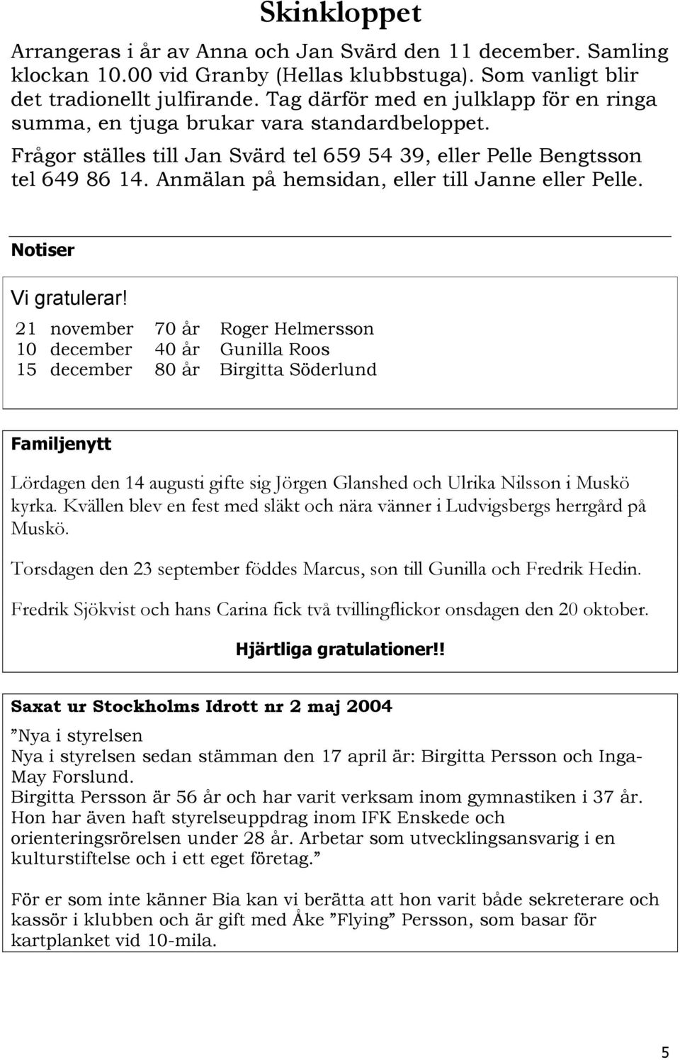 Anmälan på hemsidan, eller till Janne eller Pelle. Notiser Vi gratulerar!