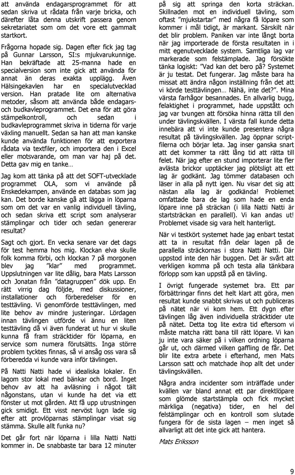Även Hälsingekavlen har en specialutvecklad version. Han pratade lite om alternativa metoder, såsom att använda både endagarsoch budkavleprogrammet.