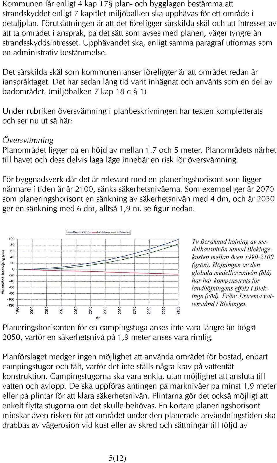 Upphävandet ska, enligt samma paragraf utformas som en administrativ bestämmelse. Det särskilda skäl som kommunen anser föreligger är att området redan är ianspråktaget.