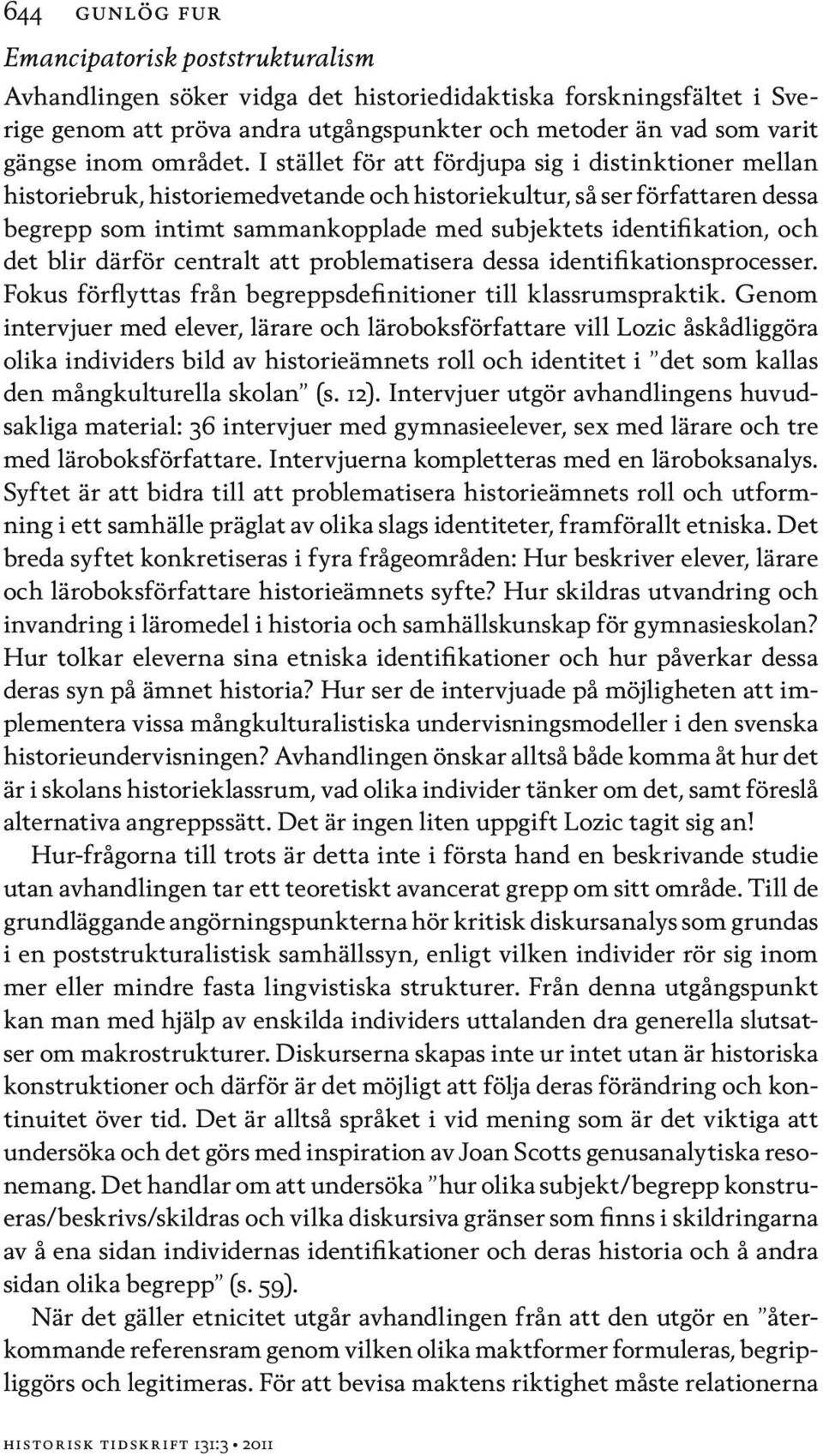 I stället för att fördjupa sig i distinktioner mellan historiebruk, historiemedvetande och historiekultur, så ser författaren dessa begrepp som intimt sammankopplade med subjektets identifikation,