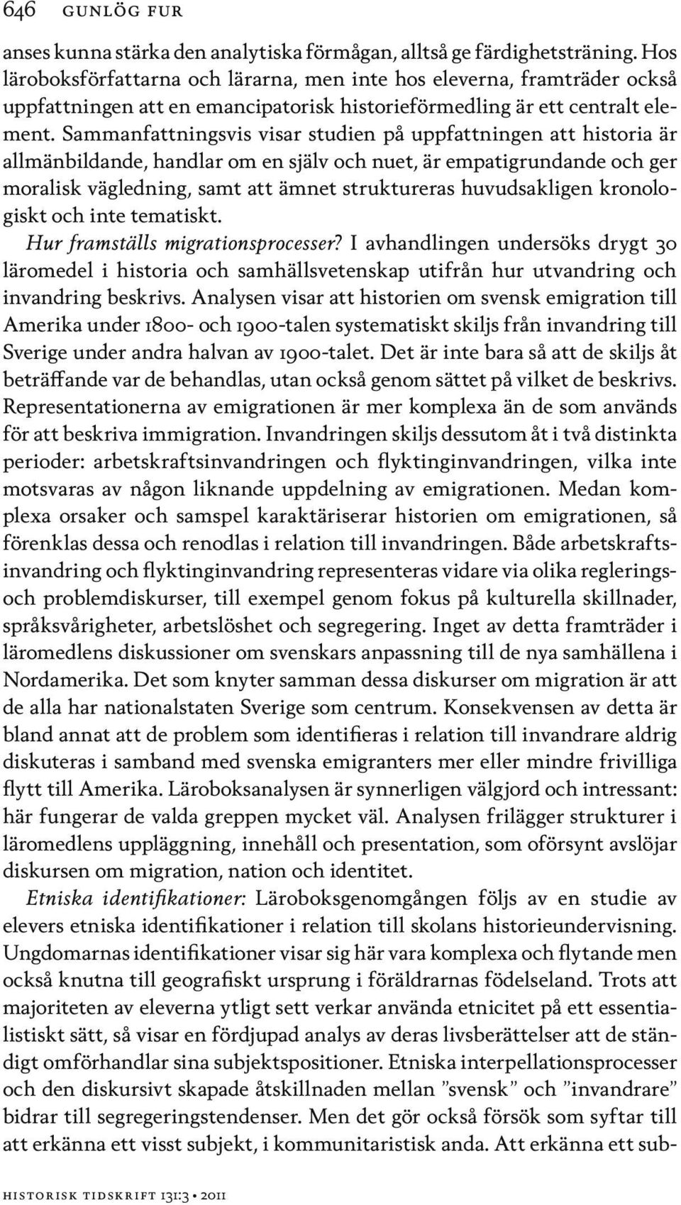 Sammanfattningsvis visar studien på uppfattningen att historia är allmänbildande, handlar om en själv och nuet, är empatigrundande och ger moralisk vägledning, samt att ämnet struktureras