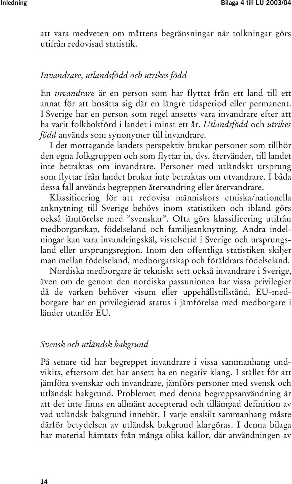 I Sverige har en person som regel ansetts vara invandrare efter att ha varit folkbokförd i landet i minst ett år. Utlandsfödd och utrikes född används som synonymer till invandrare.