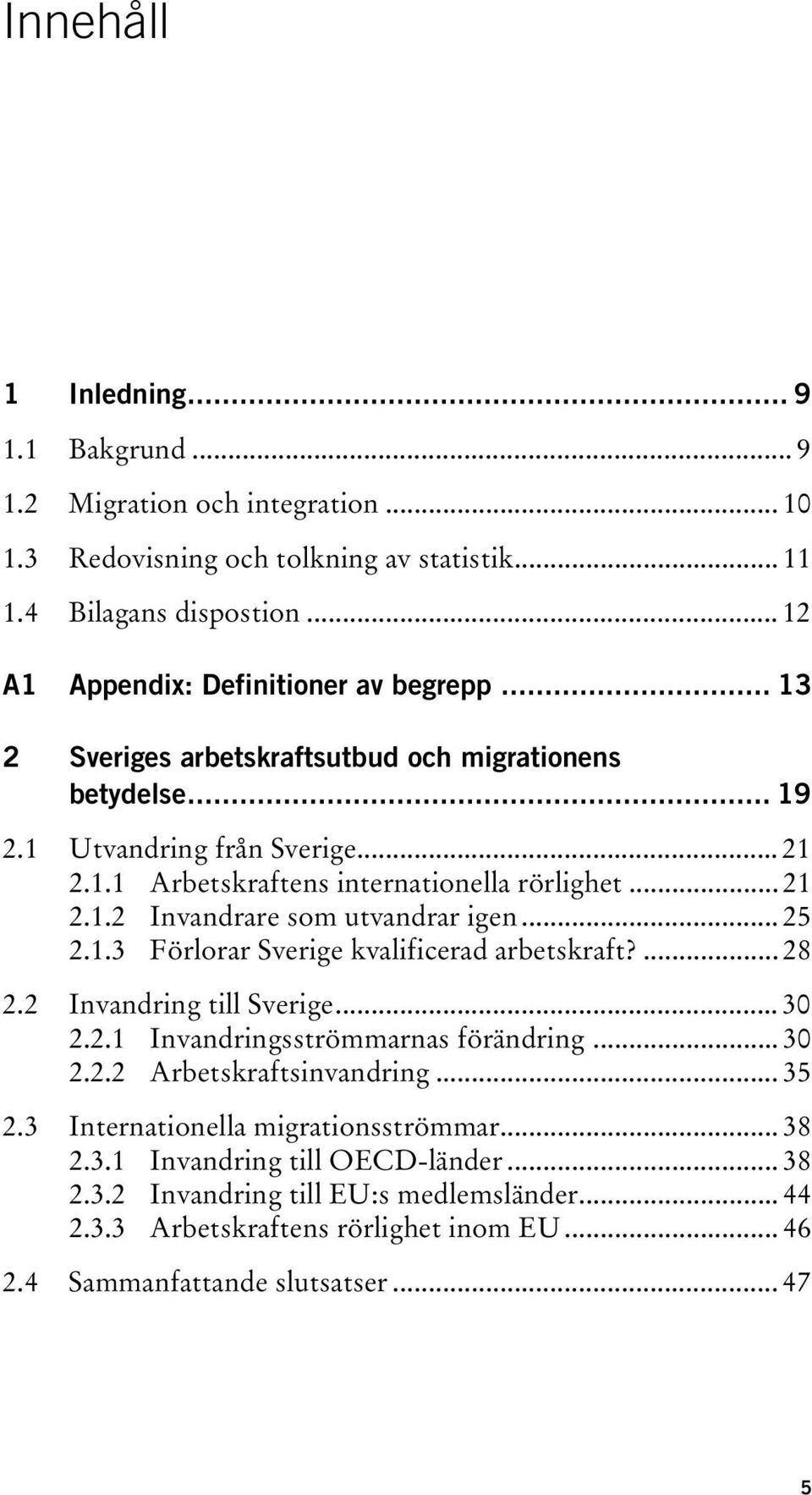 .. 25 2.1.3 Förlorar Sverige kvalificerad arbetskraft?... 28 2.2 Invandring till Sverige... 30 2.2.1 Invandringsströmmarnas förändring... 30 2.2.2 Arbetskraftsinvandring... 35 2.