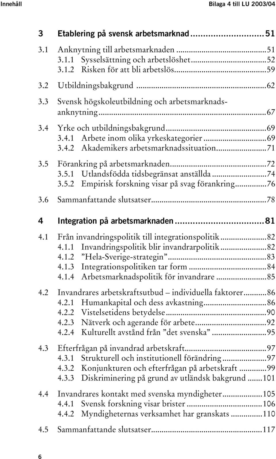 ..71 3.5 Förankring på arbetsmarknaden...72 3.5.1 Utlandsfödda tidsbegränsat anställda...74 3.5.2 Empirisk forskning visar på svag förankring...76 3.6 Sammanfattande slutsatser.