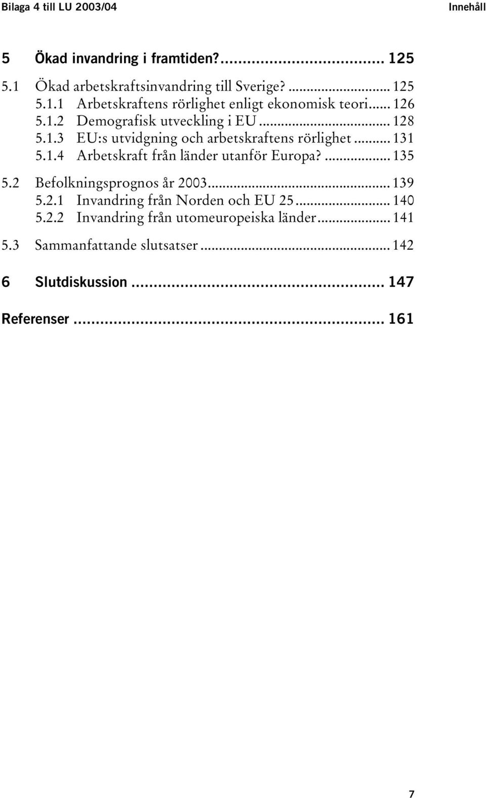 ... 135 5.2 Befolkningsprognos år 2003... 139 5.2.1 Invandring från Norden och EU 25... 140 5.2.2 Invandring från utomeuropeiska länder.