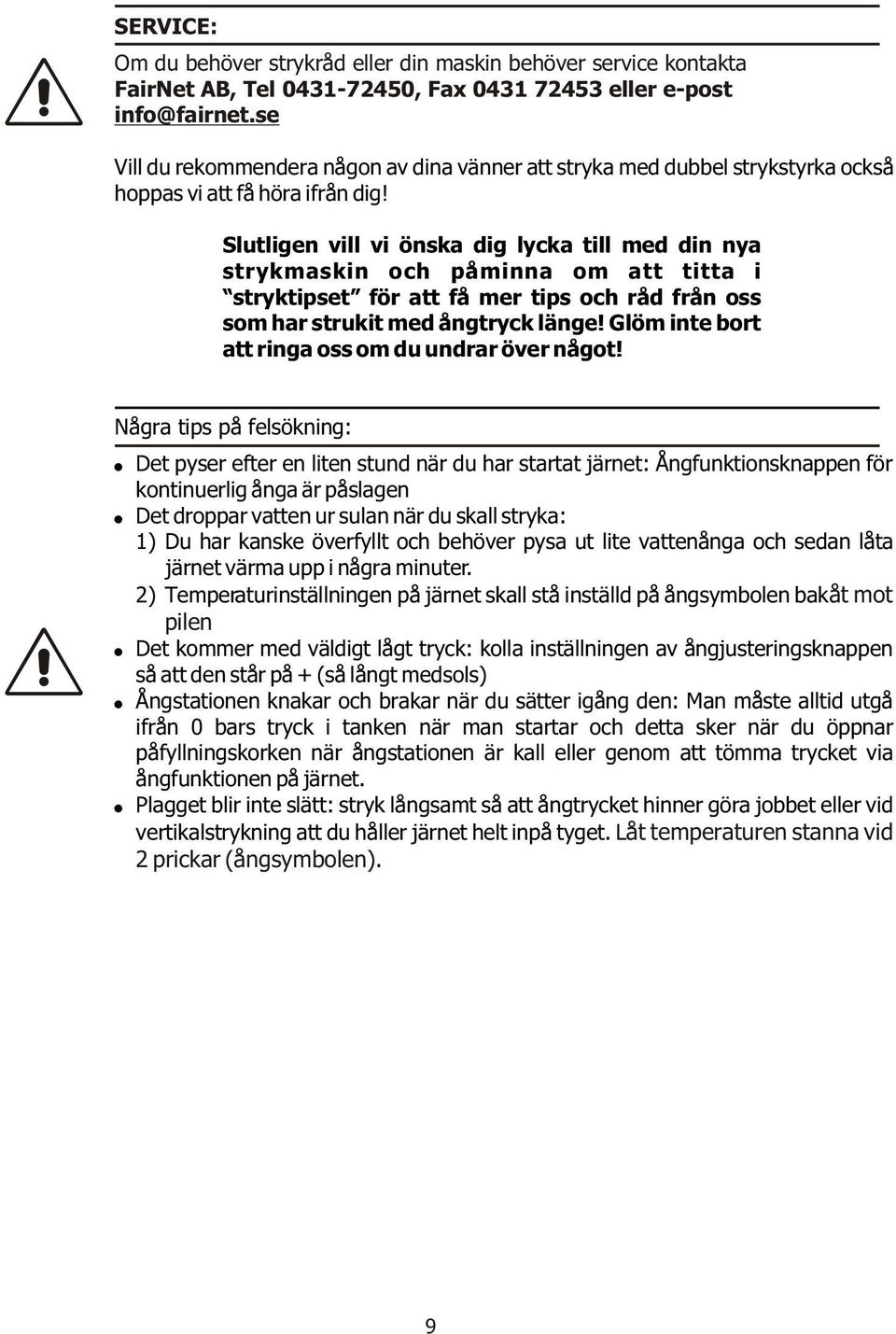 Slutligen vill vi önska dig lycka till med din nya strykmaskin och påminna om att titta i stryktipset för att få mer tips och råd från oss som har strukit med ångtryck länge!