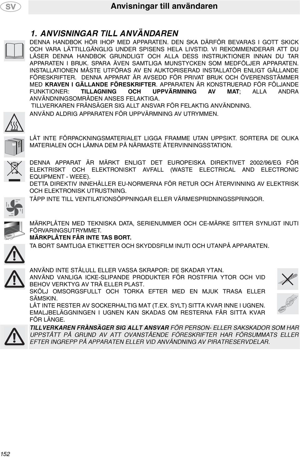 INSTALLATIONEN MÅSTE UTFÖRAS AV EN AUKTORISERAD INSTALLATÖR ENLIGT GÄLLANDE FÖRESKRIFTER. DENNA APPARAT ÄR AVSEDD FÖR PRIVAT BRUK OCH ÖVERENSSTÄMMER MED KRAVEN I GÄLLANDE FÖRESKRIFTER.