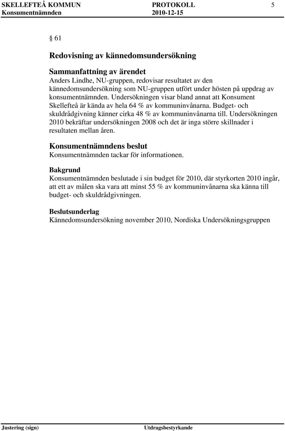 Undersökningen 2010 bekräftar undersökningen 2008 och det är inga större skillnader i resultaten mellan åren. Konsumentnämnden tackar för informationen.