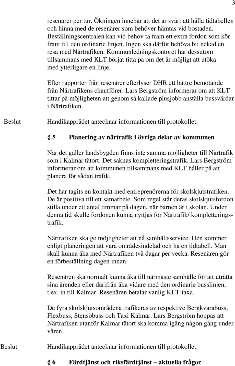 Kommunledningskontoret har dessutom tillsammans med KLT börjat titta på om det är möjligt att utöka med ytterligare en linje.