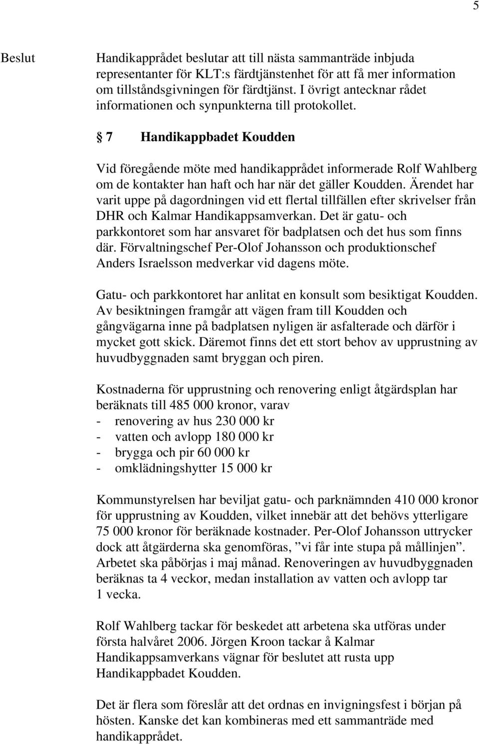 7 Handikappbadet Koudden Vid föregående möte med handikapprådet informerade Rolf Wahlberg om de kontakter han haft och har när det gäller Koudden.