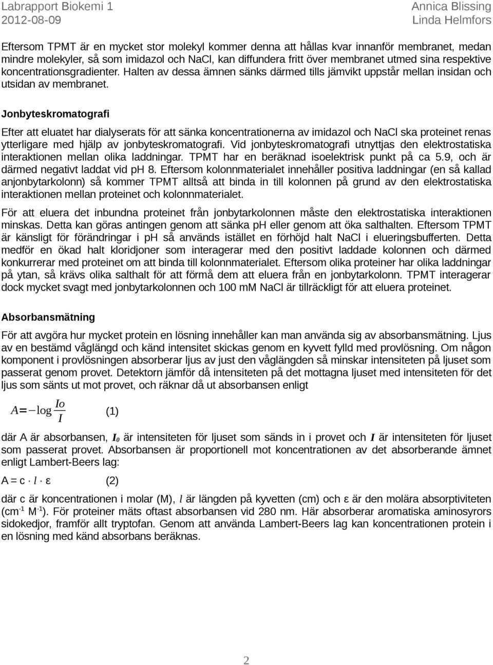 Jonbyteskromatografi Efter att eluatet har dialyserats för att sänka koncentrationerna av imidazol och NaCl ska proteinet renas ytterligare med hjälp av jonbyteskromatografi.