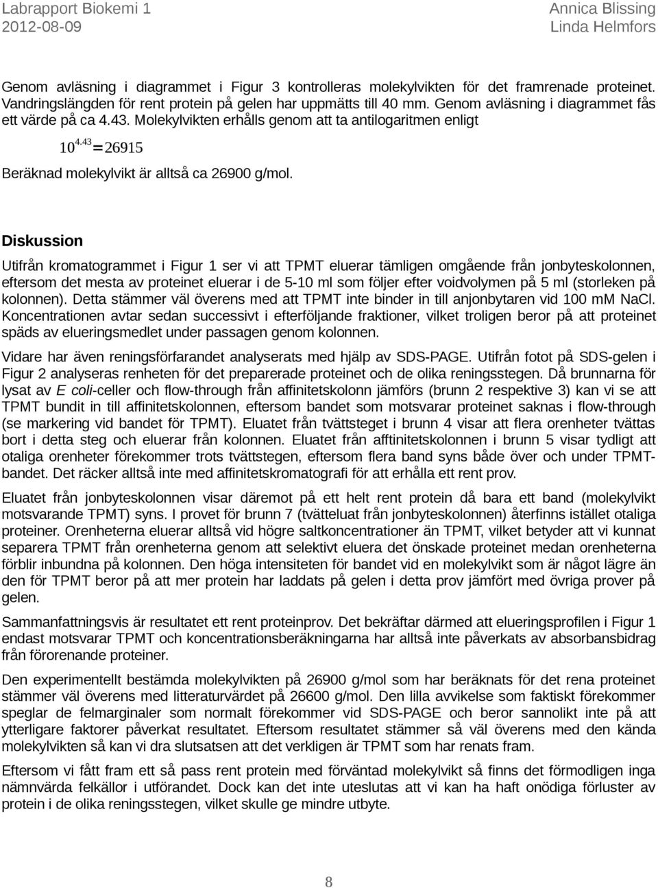 Diskussion Utifrån kromatogrammet i Figur 1 ser vi att TPMT eluerar tämligen omgående från jonbyteskolonnen, eftersom det mesta av proteinet eluerar i de 5-10 ml som följer efter voidvolymen på 5 ml