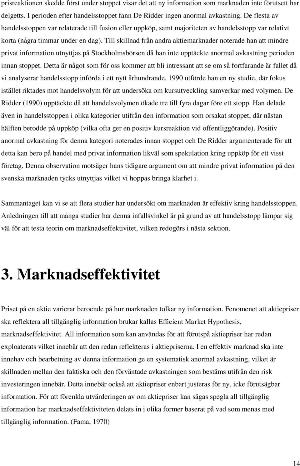 Till skillnad från andra aktiemarknader noterade han att mindre privat information utnyttjas på Stockholmsbörsen då han inte upptäckte anormal avkastning perioden innan stoppet.