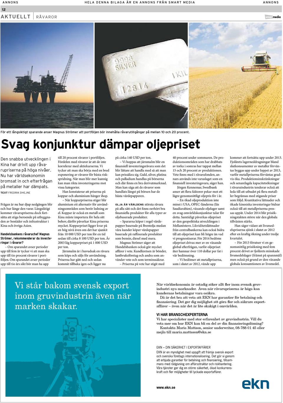 text Fredrik Dhejne Frågan är nu hur djup nedgången blir och hur länge den varar.