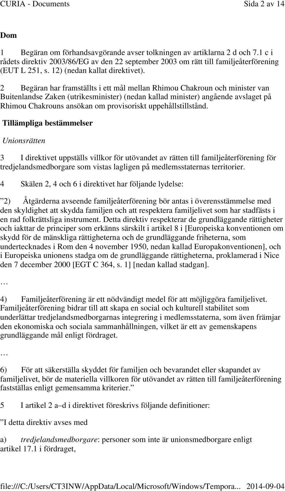 2 Begäran har framställts i ett mål mellan Rhimou Chakroun och minister van Buitenlandse Zaken (utrikesminister) (nedan kallad minister) angående avslaget på Rhimou Chakrouns ansökan om provisoriskt