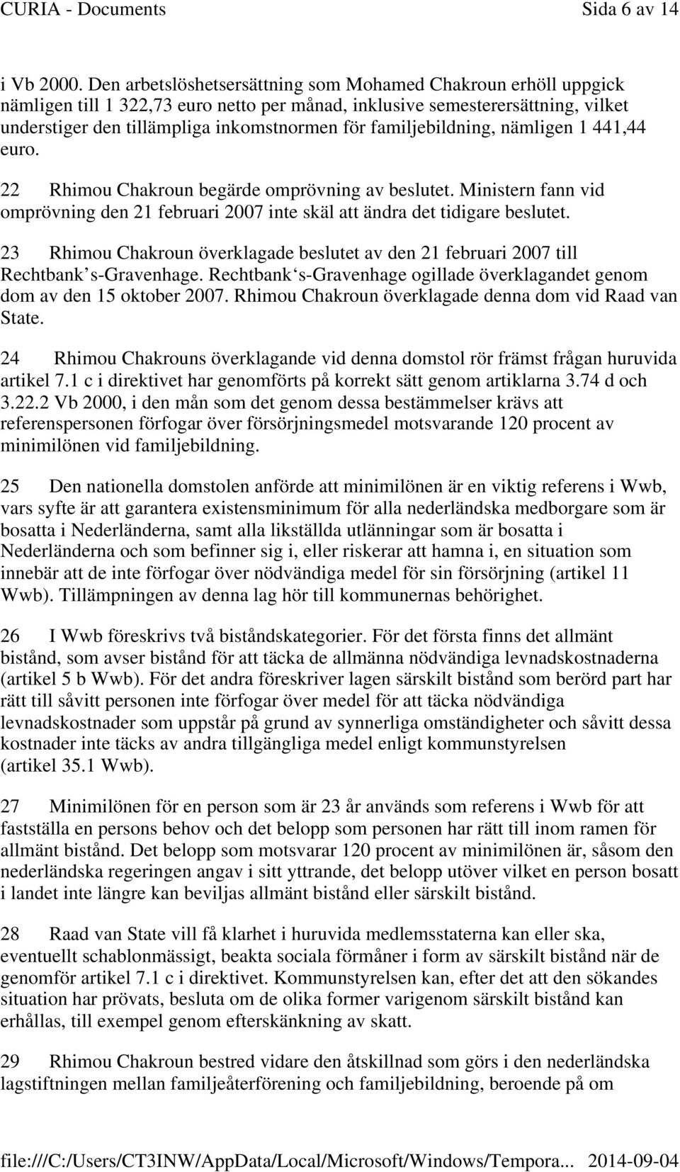 familjebildning, nämligen 1 441,44 euro. 22 Rhimou Chakroun begärde omprövning av beslutet. Ministern fann vid omprövning den 21 februari 2007 inte skäl att ändra det tidigare beslutet.