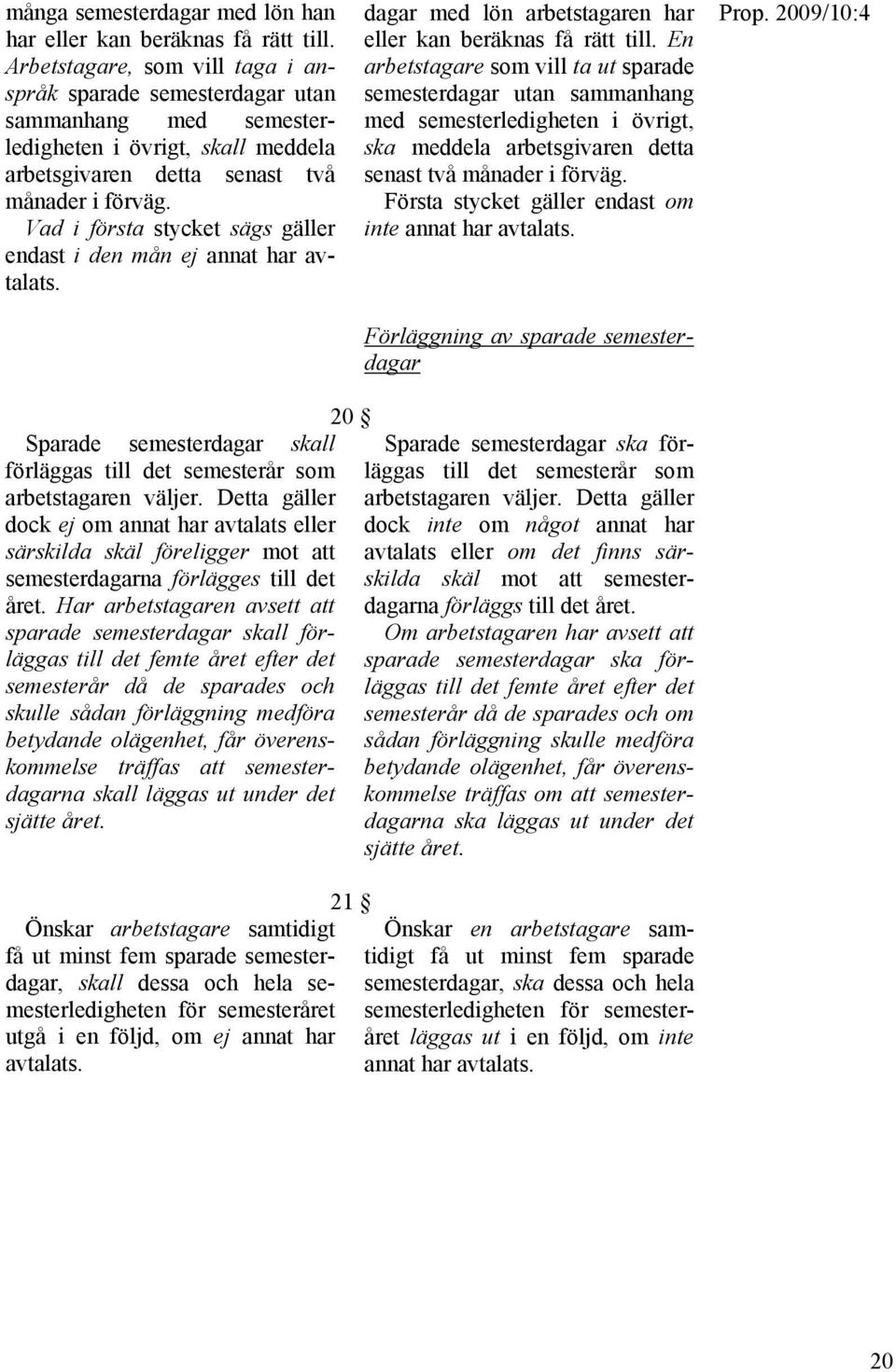 Vad i första stycket sägs gäller endast i den mån ej annat har avtalats. dagar med lön arbetstagaren har eller kan beräknas få rätt till.