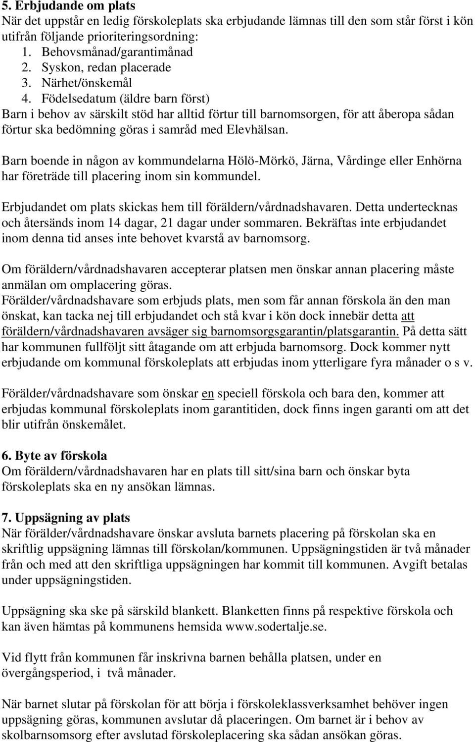 Födelsedatum (äldre barn först) Barn i behov av särskilt stöd har alltid förtur till barnomsorgen, för att åberopa sådan förtur ska bedömning göras i samråd med Elevhälsan.