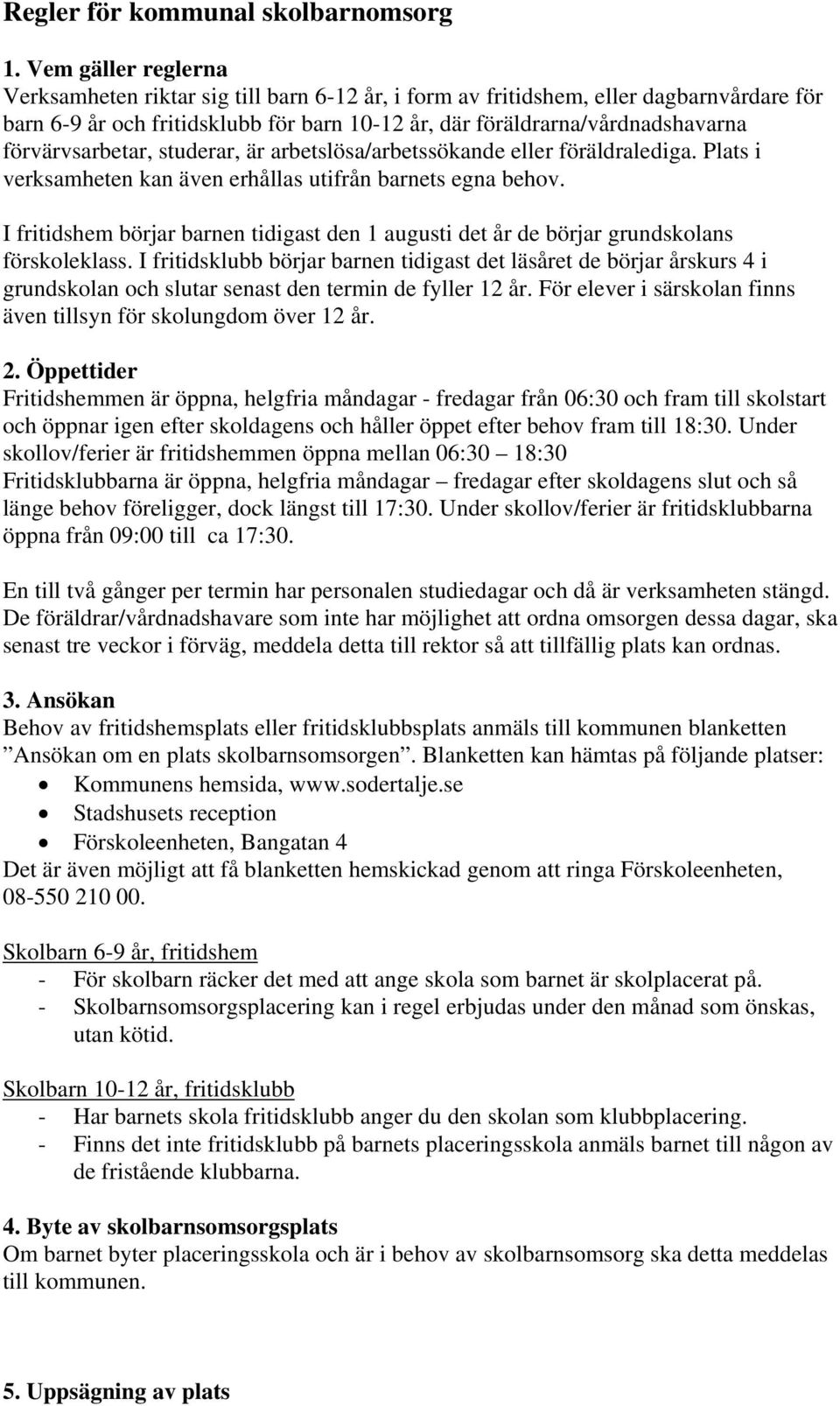 förvärvsarbetar, studerar, är arbetslösa/arbetssökande eller föräldralediga. Plats i verksamheten kan även erhållas utifrån barnets egna behov.