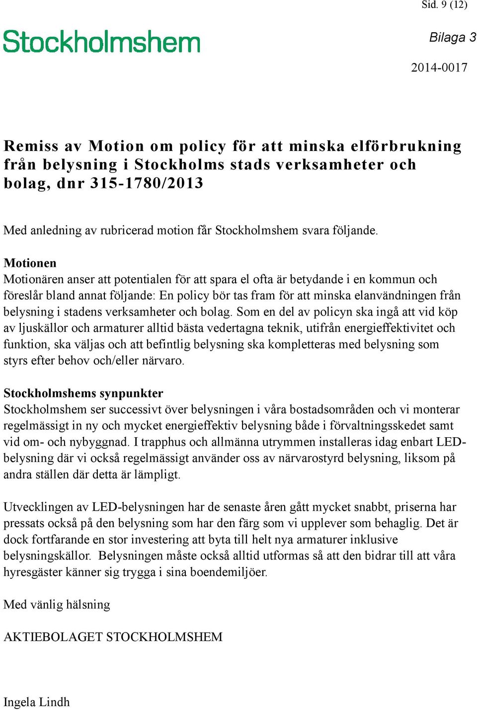 Motionen Motionären anser att potentialen för att spara el ofta är betydande i en kommun och föreslår bland annat följande: En policy bör tas fram för att minska elanvändningen från belysning i