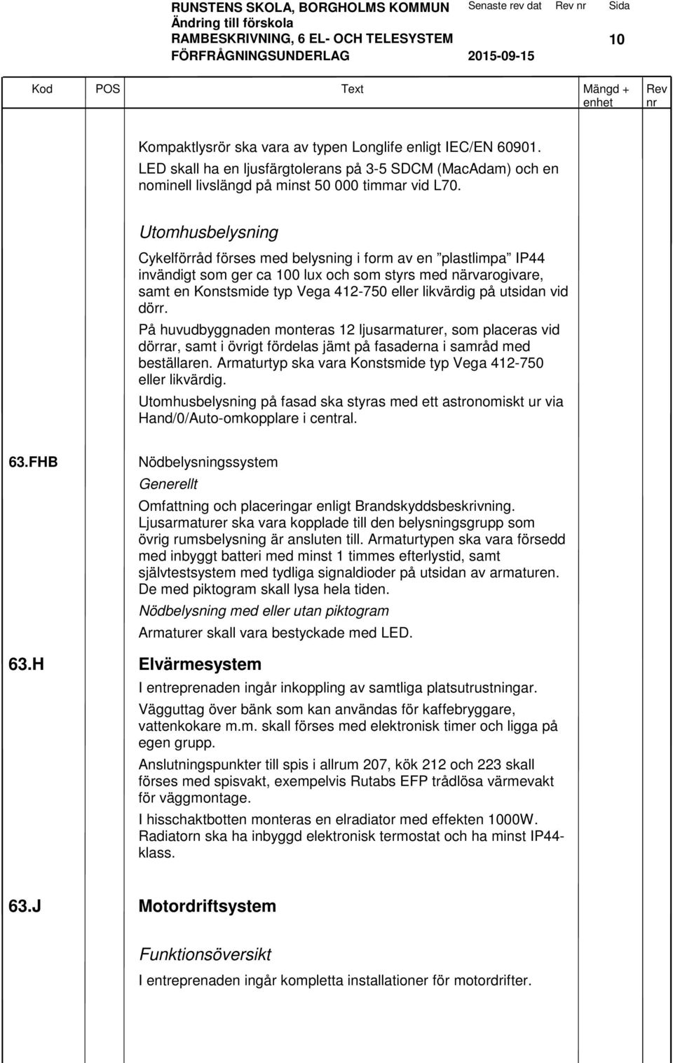 Utomhusbelysning Cykelförråd förses med belysning i form av en plastlimpa IP44 invändigt som ger ca 100 lux och som styrs med närvarogivare, samt en Konstsmide typ Vega 412-750 eller likvärdig på