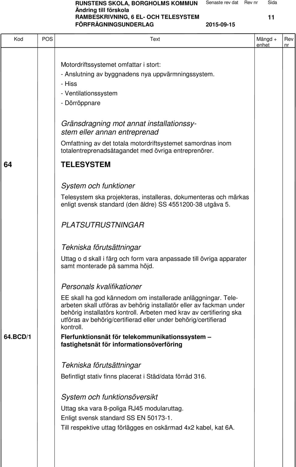 totalentreprenadsåtagandet med övriga entreprenörer. System och funktioner Telesystem ska projekteras, installeras, dokumenteras och märkas enligt svensk standard (den äldre) SS 4551200-38 utgåva 5.