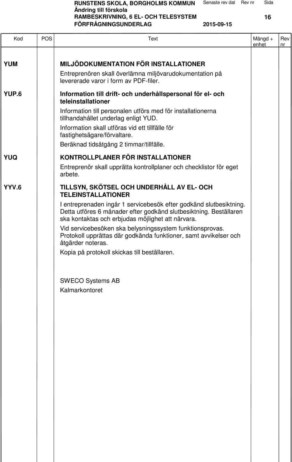 Information skall utföras vid ett tillfälle för fastighetsägare/förvaltare. Beräknad tidsåtgång 2 timmar/tillfälle.