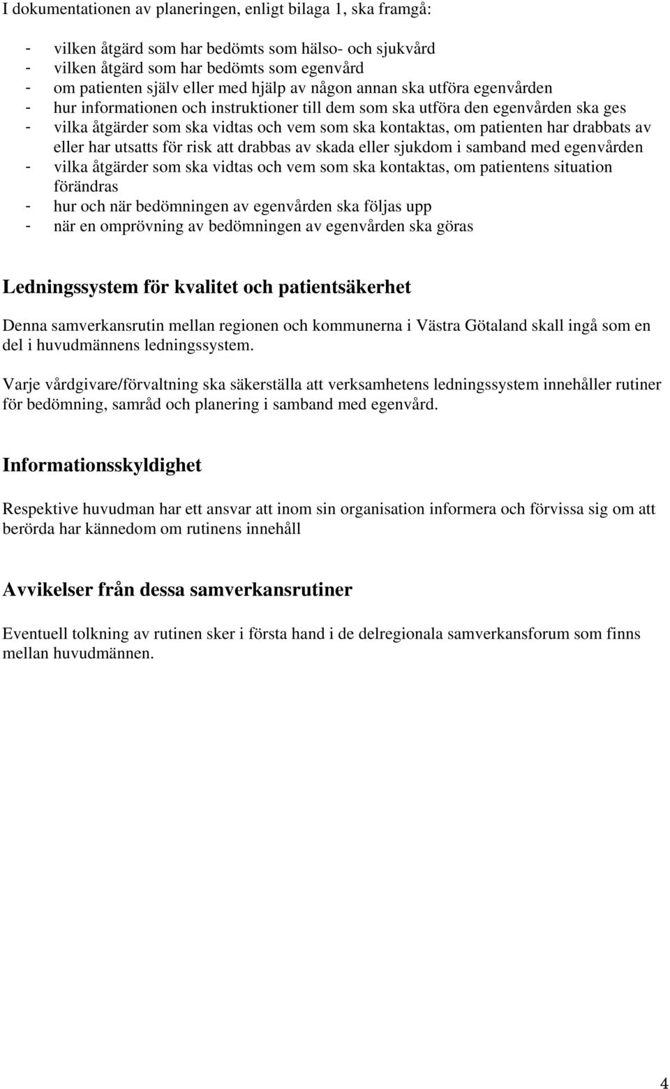 har drabbats av eller har utsatts för risk att drabbas av skada eller sjukdom i samband med egenvården - vilka åtgärder som ska vidtas och vem som ska kontaktas, om patientens situation förändras -
