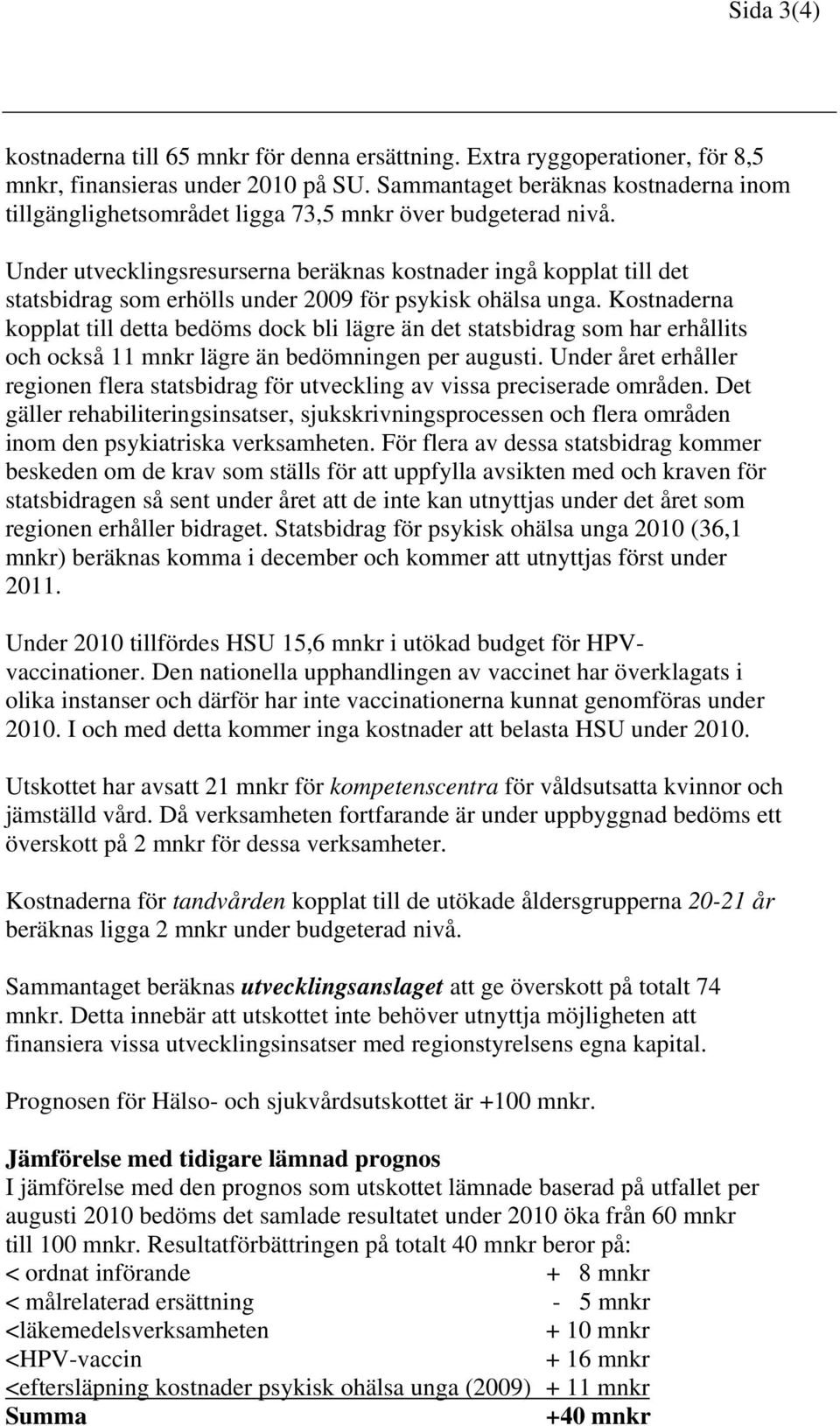 Under utvecklingsresurserna beräknas kostnader ingå kopplat till det statsbidrag som erhölls under 2009 för psykisk ohälsa unga.