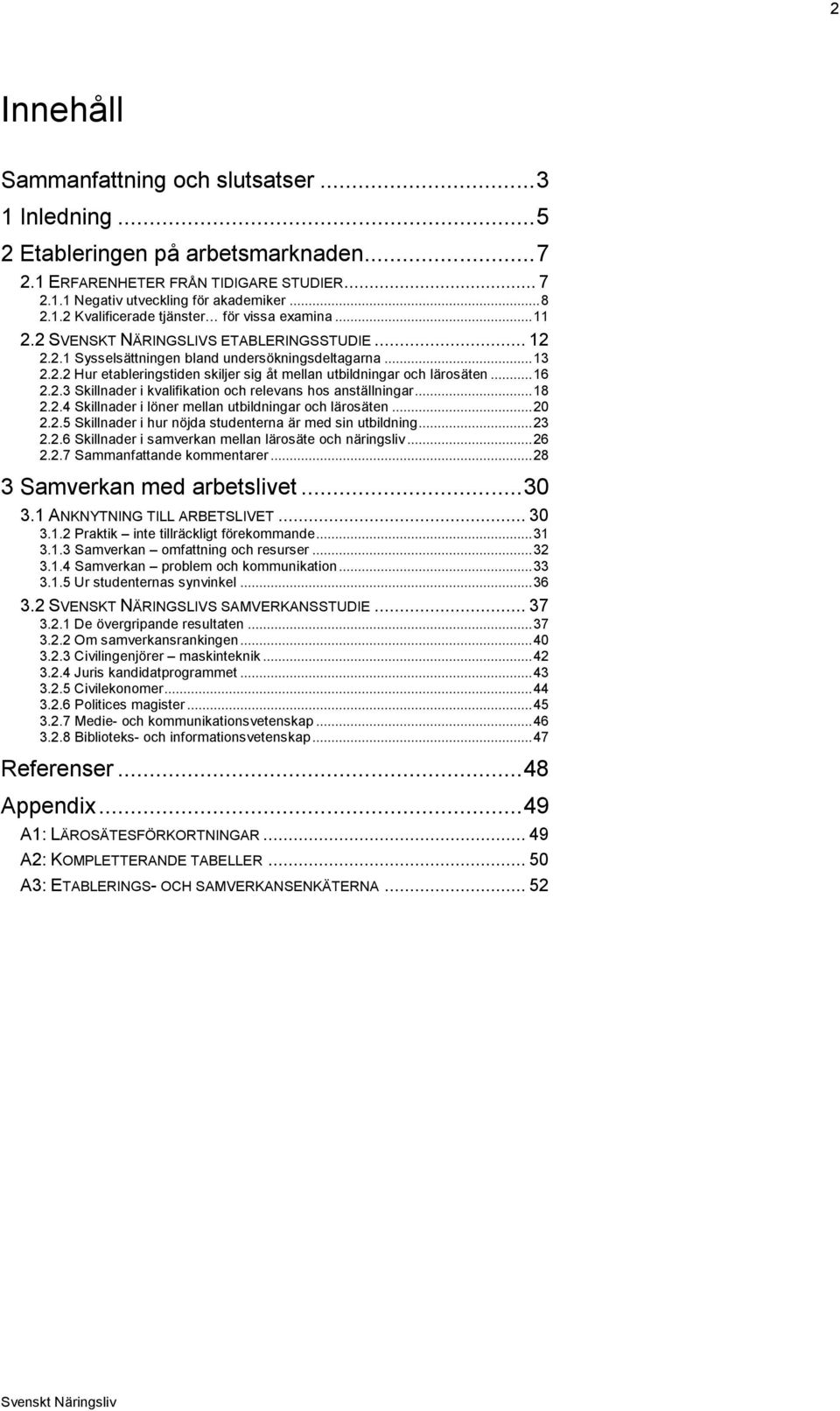 ..18 2.2.4 Skillnader i löner mellan utbildningar och lärosäten...20 2.2.5 Skillnader i hur nöjda studenterna är med sin utbildning...23 2.2.6 Skillnader i samverkan mellan lärosäte och näringsliv.