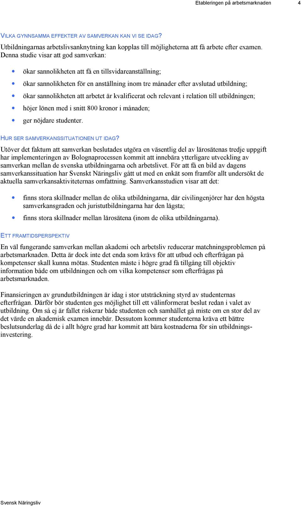 arbetet är kvalificerat och relevant i relation till utbildningen; höjer lönen med i snitt 800 kronor i månaden; ger nöjdare studenter. HUR SER SAMVERKANSSITUATIONEN UT IDAG?