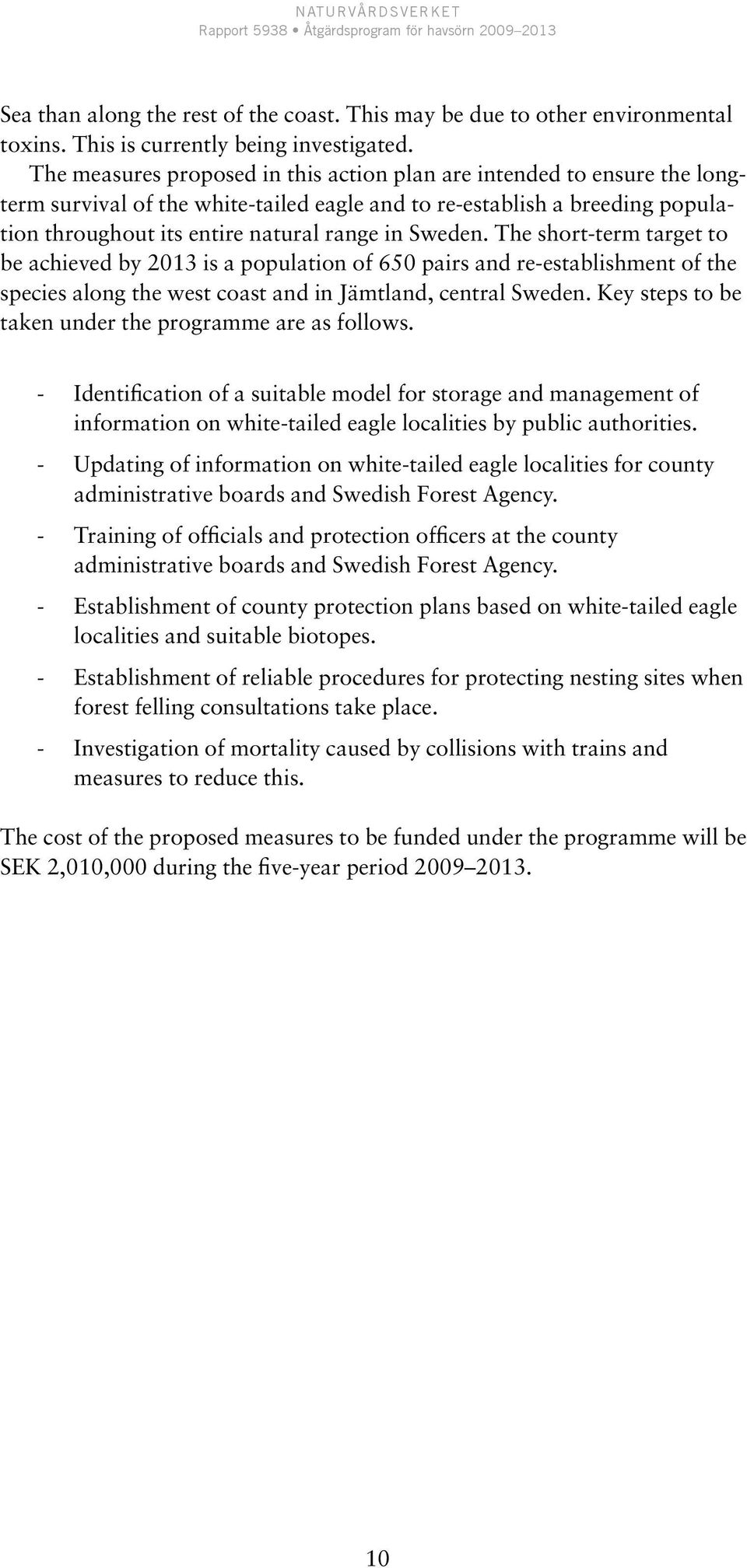 Sweden. The short-term target to be achieved by 2013 is a population of 650 pairs and re-establishment of the species along the west coast and in Jämtland, central Sweden.