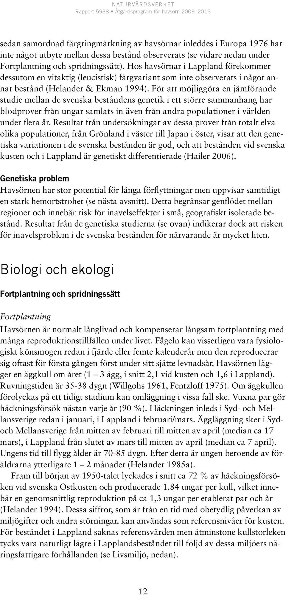 För att möjliggöra en jämförande studie mellan de svenska beståndens genetik i ett större sammanhang har blodprover från ungar samlats in även från andra populationer i världen under flera år.