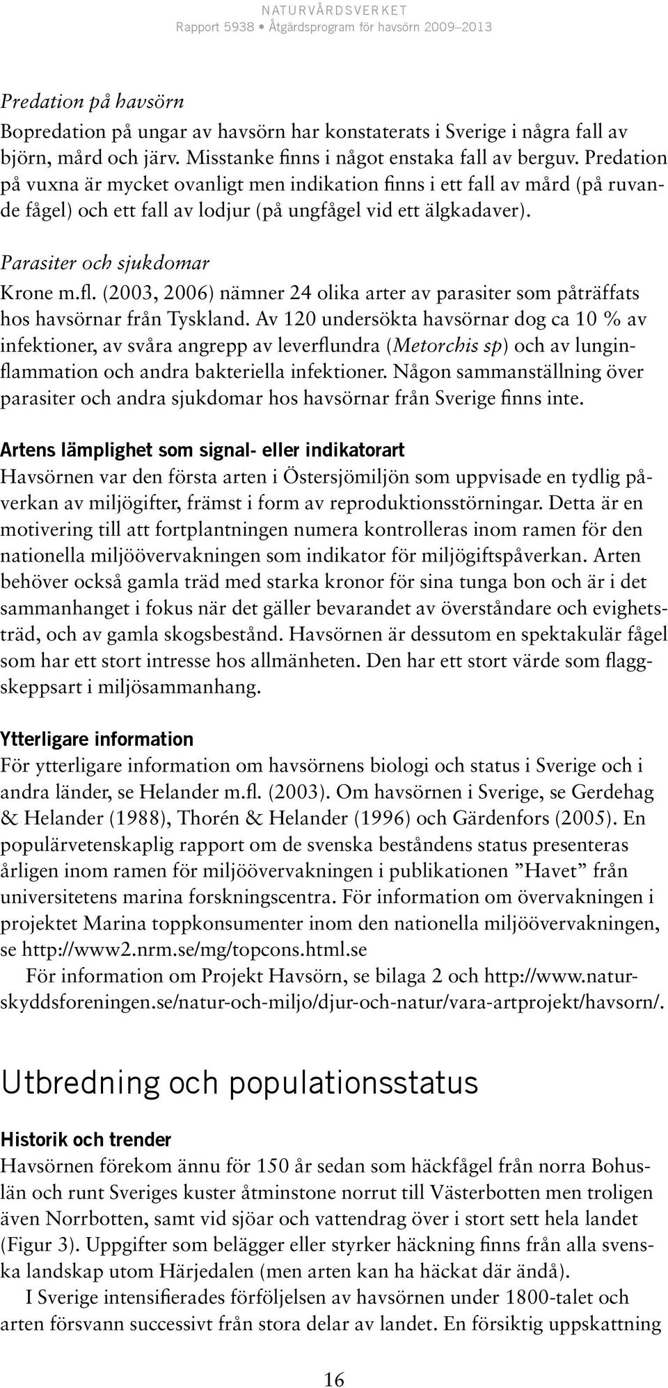 (2003, 2006) nämner 24 olika arter av parasiter som påträffats hos havsörnar från Tyskland.