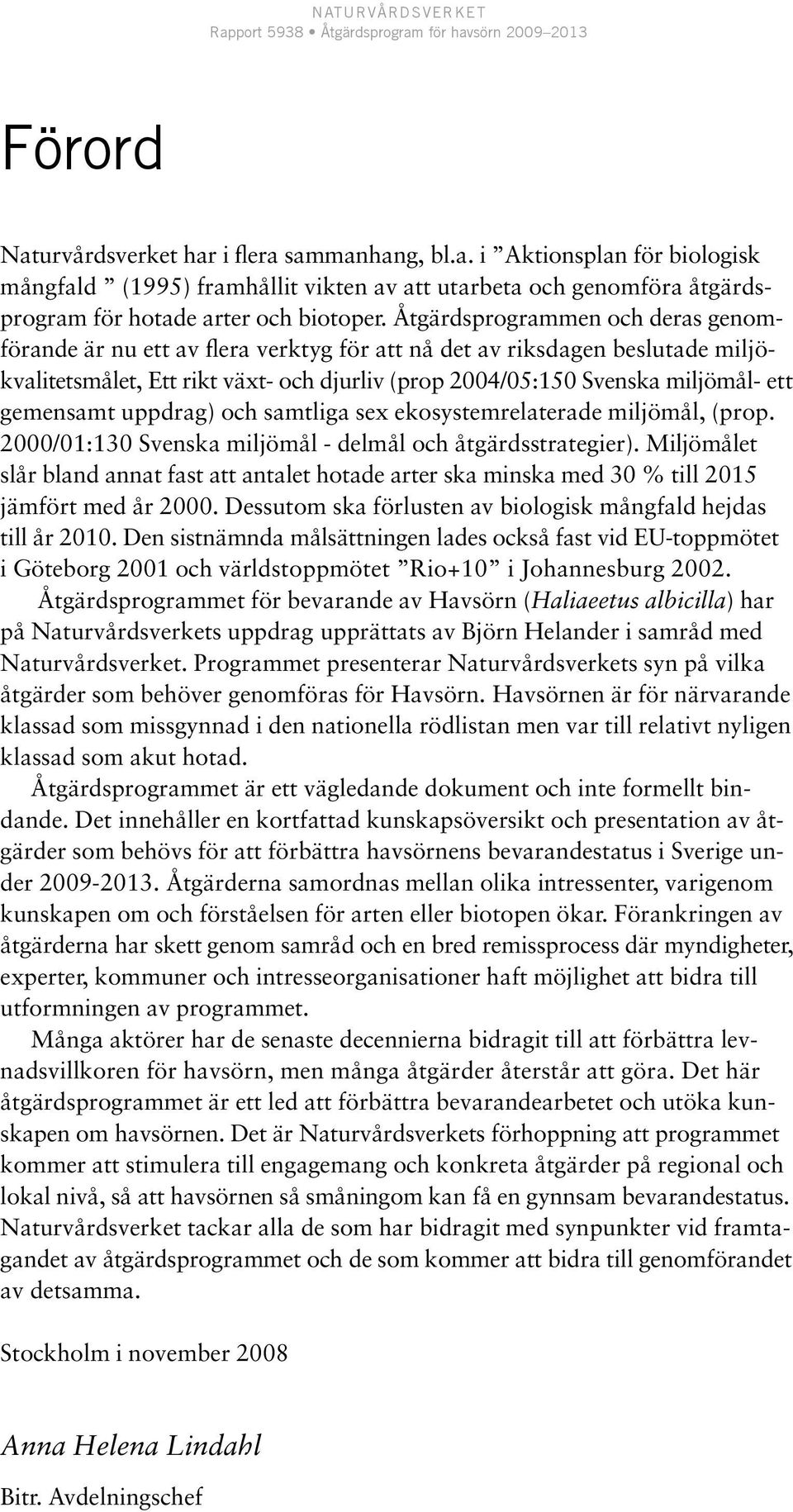 gemensamt uppdrag) och samtliga sex ekosystemrelaterade miljömål, (prop. 2000/01:130 Svenska miljömål - delmål och åtgärdsstrategier).