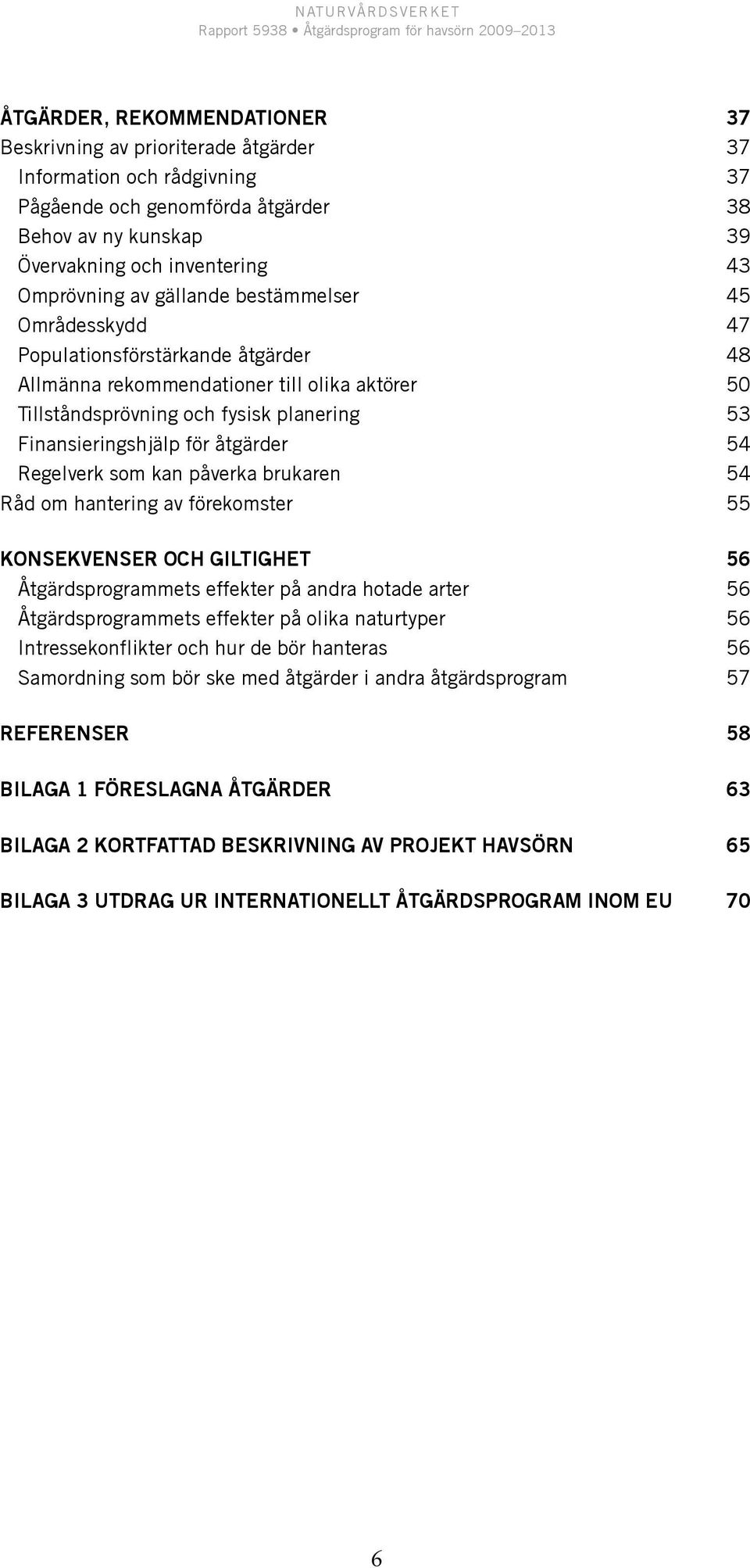 Finansieringshjälp för åtgärder 54 Regelverk som kan påverka brukaren 54 Råd om hantering av förekomster 55 Konsekvenser och giltighet 56 Åtgärdsprogrammets effekter på andra hotade arter 56