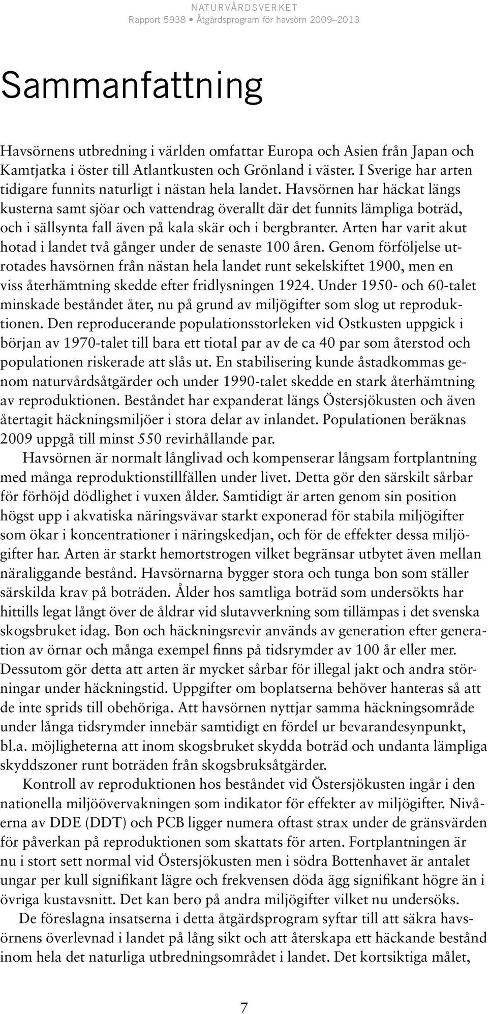 Havsörnen har häckat längs kusterna samt sjöar och vattendrag överallt där det funnits lämpliga boträd, och i sällsynta fall även på kala skär och i bergbranter.
