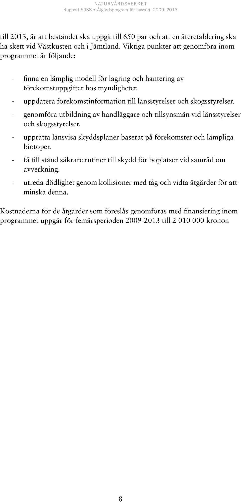 - uppdatera förekomstinformation till länsstyrelser och skogsstyrelser. - genomföra utbildning av handläggare och tillsynsmän vid länsstyrelser och skogsstyrelser.